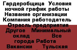 Гардеробщица. Условия: ночной график работы › Название организации ­ Компания-работодатель › Отрасль предприятия ­ Другое › Минимальный оклад ­ 7 000 - Все города Работа » Вакансии   . Тульская обл.